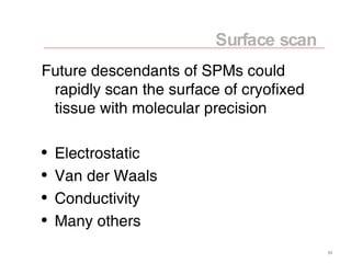 <ul><li>Future descendants of SPMs could rapidly scan the surface of cryofixed tissue with molecular precision </li></ul><...