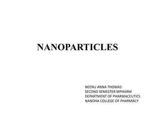 NANOPARTICLES
NEENU ANNA THOMAS
SECOND SEMESTER MPHARM
DEPARTMENT OF PHARMACEUTICS
NANDHA COLLEGE OF PHARMACY
 
