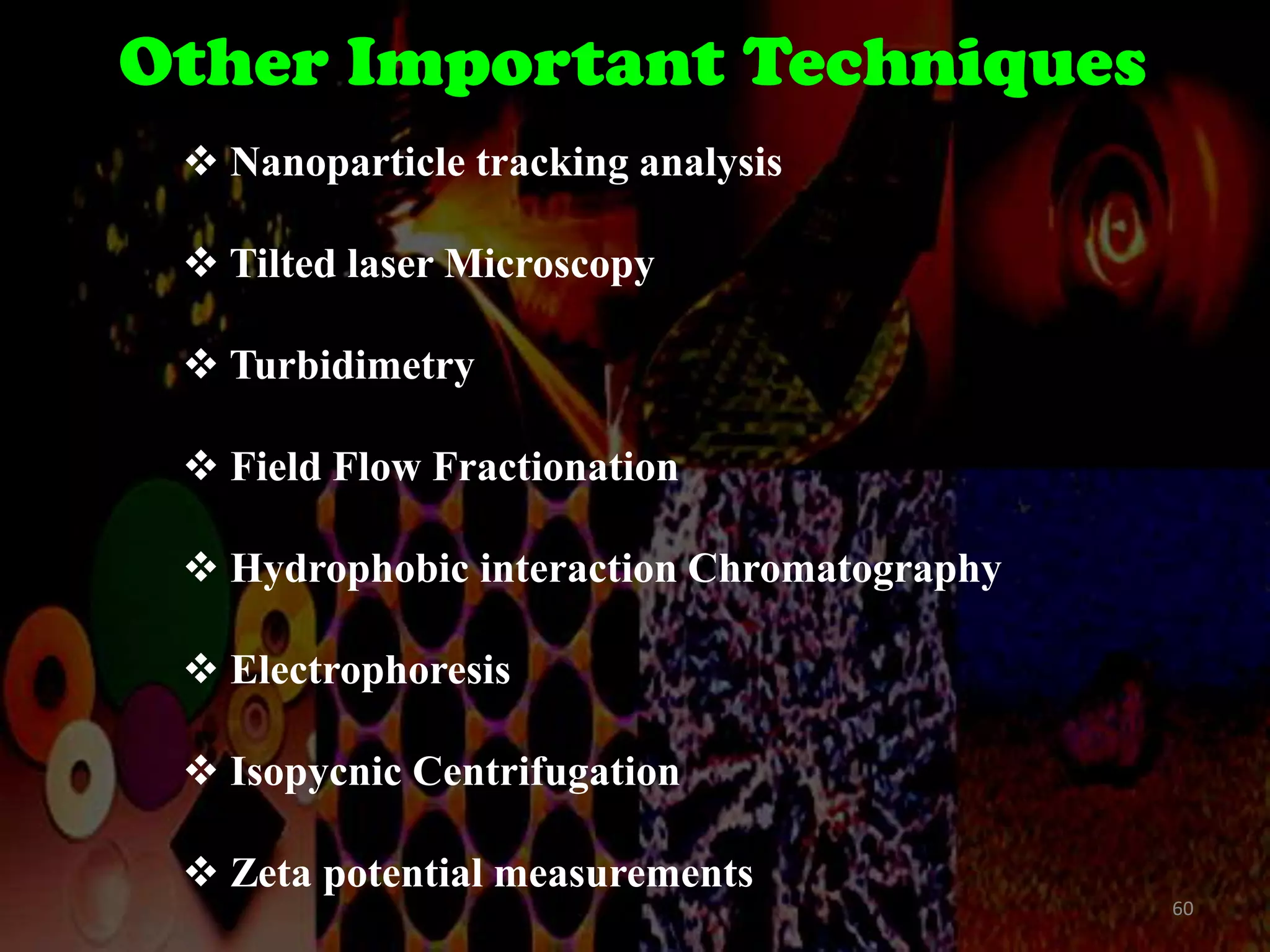 Other Important Techniques
 Nanoparticle tracking analysis

 Tilted laser Microscopy
 Turbidimetry

 Field Flow Fractionation
 Hydrophobic interaction Chromatography
 Electrophoresis
 Isopycnic Centrifugation
 Zeta potential measurements
60

 