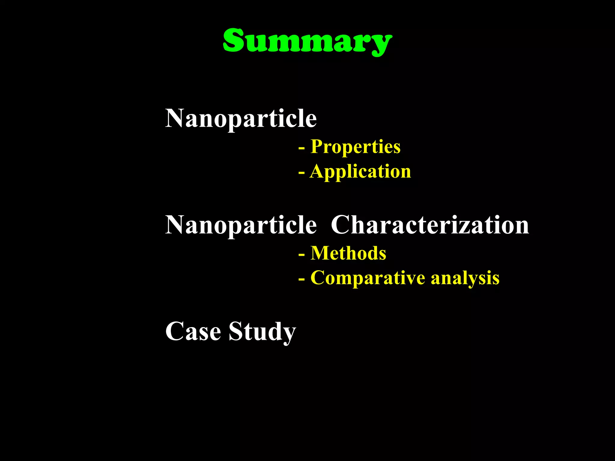 Summary
Nanoparticle
- Properties
- Application

Nanoparticle Characterization
- Methods
- Comparative analysis

Case Study

 