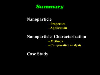 Summary
Nanoparticle
- Properties
- Application

Nanoparticle Characterization
- Methods
- Comparative analysis

Case Study

 