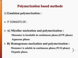 1) Emulsion polymerization :
» IT CONSISTS OF :
» A] Micellar nucleation and polymerization :
Monomer is insoluble in continuous phase.(O/W phase)
Aqueous phase
» B] Homogenous nucleation and polymerization :
Monomer is soluble in continuous phase.(W/O phase)
Organic phase.
17
 