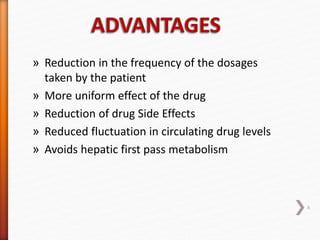 » Reduction in the frequency of the dosages
taken by the patient
» More uniform effect of the drug
» Reduction of drug Side Effects
» Reduced fluctuation in circulating drug levels
» Avoids hepatic first pass metabolism
6
 