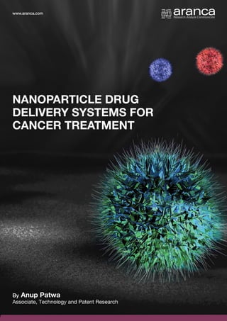 1
NANOPARTICLE DRUG
DELIVERY SYSTEMS FOR
CANCER TREATMENT
By Anup Patwa
Associate, Technology and Patent Research
www.aranca.com
 
