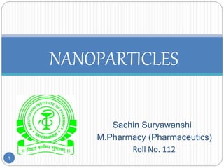 Sachin Suryawanshi
M.Pharmacy (Pharmaceutics)
Roll No. 112
1
NANOPARTICLES
 