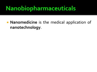  Nanomedicine is the medical application of
nanotechnology.
 