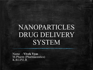 NANOPARTICLES
DRUG DELIVERY
SYSTEM
Name : Vivek Vyas
M.Pharm (Pharmaceutics)
K.B.I.P.E.R
 