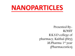 NANOPARTICLES
Presented By-
ROHIT
R.K.S.D college of
pharmacy, Kaithal (Hry)
M.Pharma 1st year
(Pharmaceutics)
 