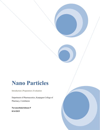 Nano Particles
Introduction | Preparation | Evaluation
Department of Pharmaceutics, Karpagam College of
Pharmacy, Coimbatore
Navaneethakrishnan P
8/14/2019
 