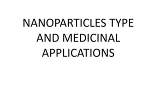 NANOPARTICLES TYPE
AND MEDICINAL
APPLICATIONS
 
