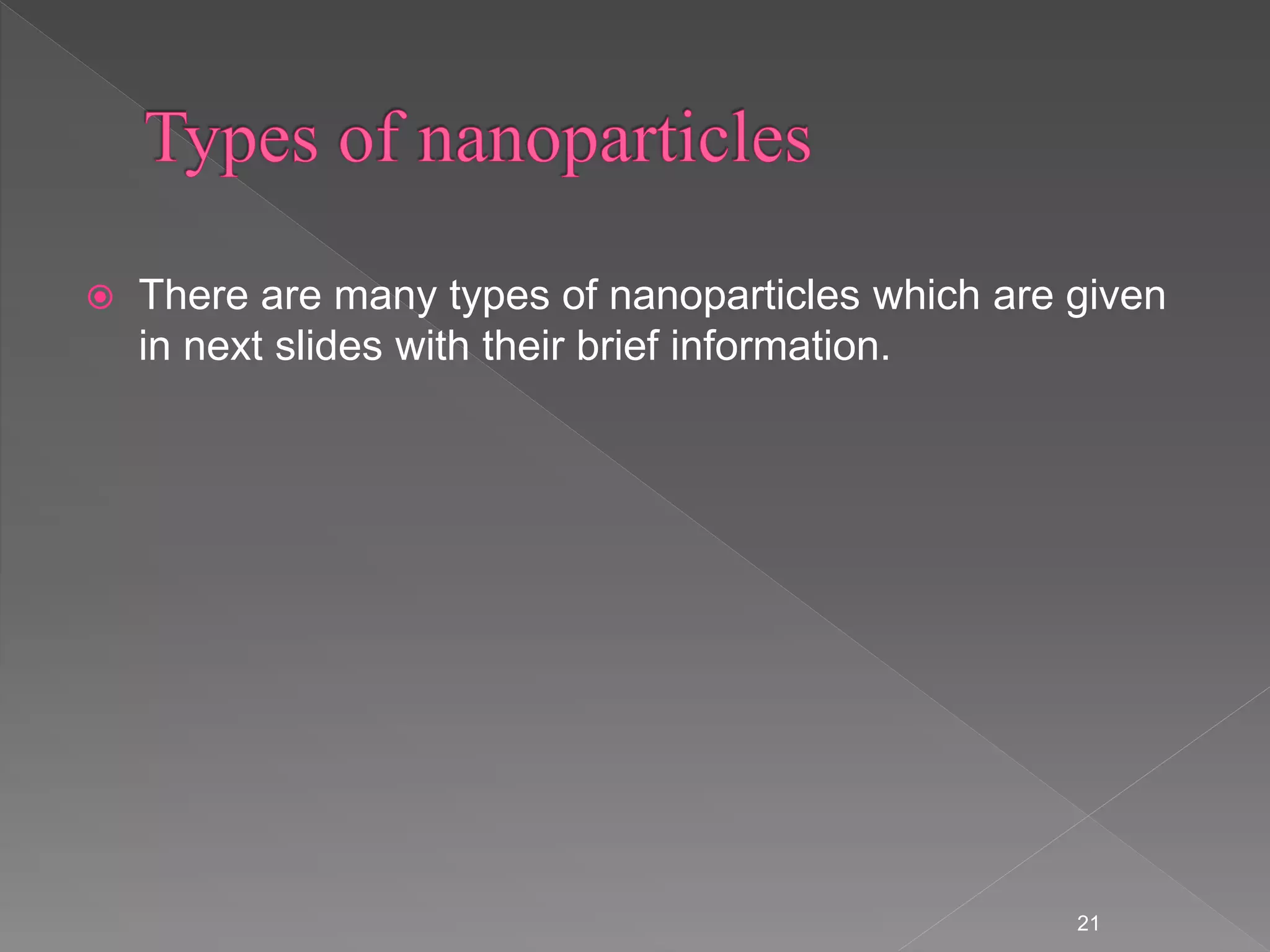  There are many types of nanoparticles which are given
in next slides with their brief information.
21
 