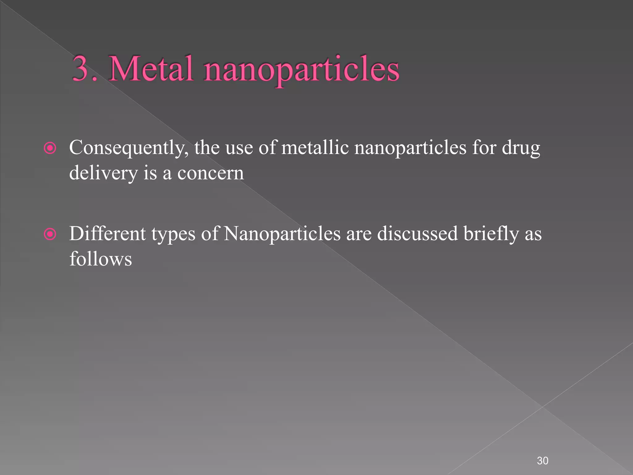  Consequently, the use of metallic nanoparticles for drug
delivery is a concern
 Different types of Nanoparticles are discussed briefly as
follows
30
 