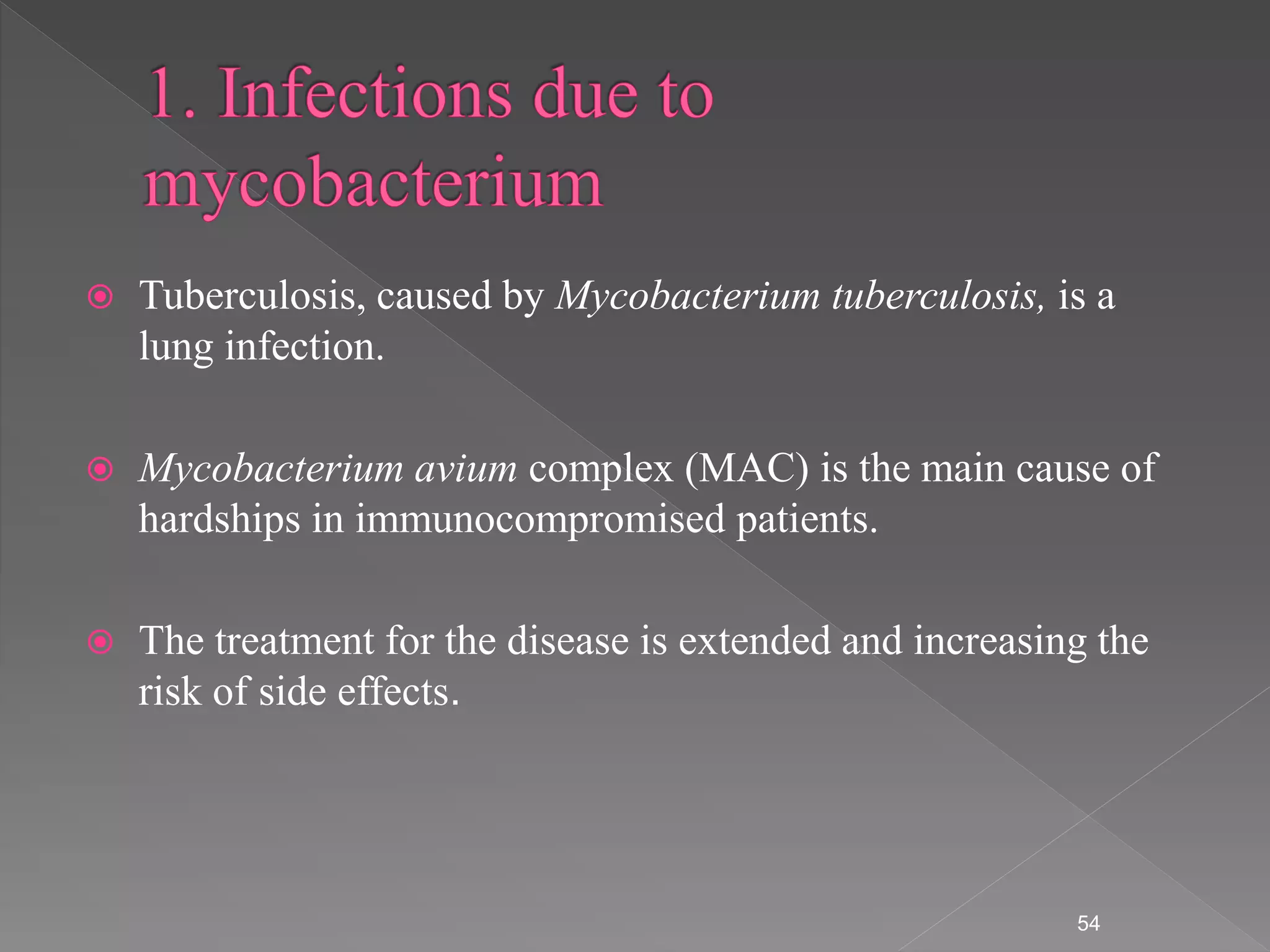  Tuberculosis, caused by Mycobacterium tuberculosis, is a
lung infection.
 Mycobacterium avium complex (MAC) is the main cause of
hardships in immunocompromised patients.
 The treatment for the disease is extended and increasing the
risk of side effects.
54
 