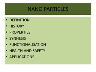 NANO PARTICLES
• DEFINITION
• HISTORY
• PROPERTIES
• SYNHESIS
• FUNCTIONALISATION
• HEALTH AND SAFETY
• APPLICATIONS
 