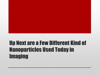Up Next are a Few Different Kind of
Nanoparticles Used Today in
Imaging
 