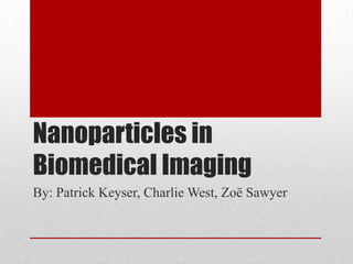 Nanoparticles in
Biomedical Imaging
By: Patrick Keyser, Charlie West, Zoë Sawyer
 
