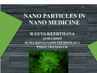 NANO PARTICLES IN
NANO MEDICINE
R.YUVA KEERTHANA
117011305045
M.TECH[INT]-NANO TECHNOLOGY
PMIST-THANJAVUR.
 