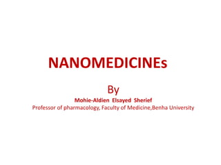 NANOMEDICINEs
By
Mohie-Aldien Elsayed Sherief
Professor of pharmacology, Faculty of Medicine,Benha University
 