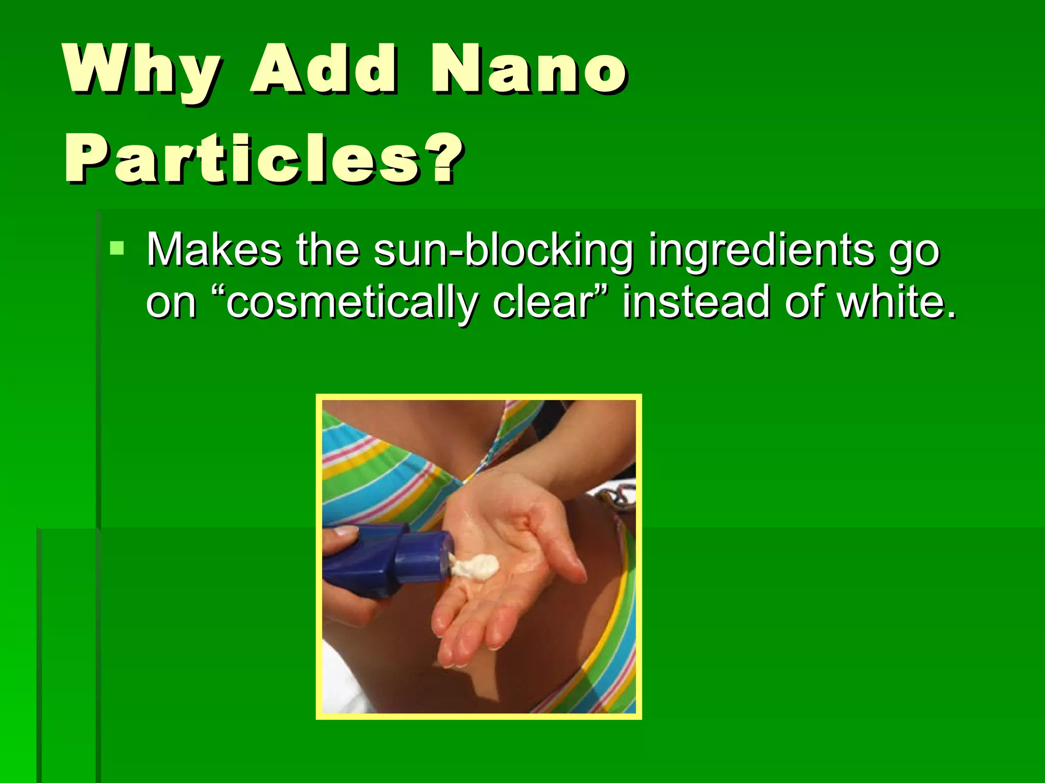 Why Add Nano Particles? Makes the sun-blocking ingredients go on “cosmetically clear” instead of white.  