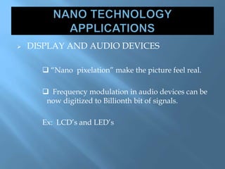  DISPLAY AND AUDIO DEVICES
 “Nano pixelation” make the picture feel real.
 Frequency modulation in audio devices can be
now digitized to Billionth bit of signals.
Ex: LCD’s and LED’s
 