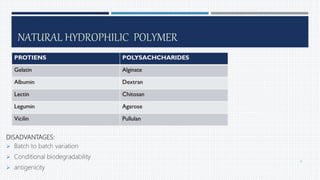 NATURAL HYDROPHILIC POLYMER
DISADVANTAGES:
 Batch to batch variation
 Conditional biodegradability
 antigenicity
13
 