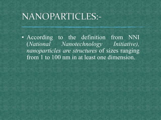 ▪ According to the definition from NNI
(National Nanotechnology Initiative),
nanoparticles are structures of sizes ranging
from 1 to 100 nm in at least one dimension.
 