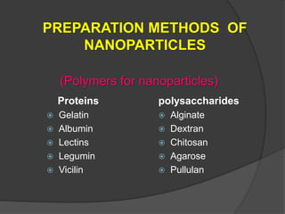 PREPARATION METHODS OF
NANOPARTICLES
Proteins
 Gelatin
 Albumin
 Lectins
 Legumin
 Vicilin
polysaccharides
 Alginate
 Dextran
 Chitosan
 Agarose
 Pullulan
(Polymers for nanoparticles)
 