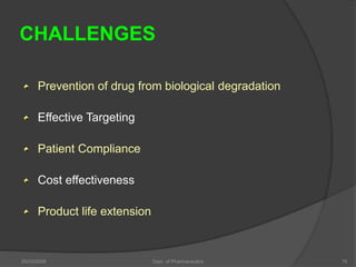 CHALLENGES
Prevention of drug from biological degradation
Effective Targeting
Patient Compliance
Cost effectiveness
Product life extension
20/03/2008 Dept. of Pharmaceutics 75
 