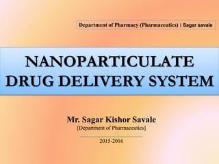 NANOPARTICULATE
DRUG DELIVERY SYSTEM
Mr. Sagar Kishor Savale
[Department of Pharmaceutics]
avengersagar16@gmail.com
2015-2016
Department of Pharmacy (Pharmaceutics) | Sagar savale
 