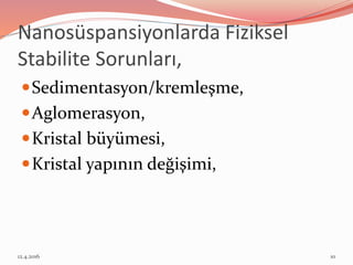 Nanosüspansiyonlarda Fiziksel
Stabilite Sorunları,
Sedimentasyon/kremleşme,
Aglomerasyon,
Kristal büyümesi,
Kristal yapının değişimi,
12.4.2016 10
 