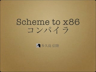 Scheme to x86
  コンパイラ
     多久島 信隆
 