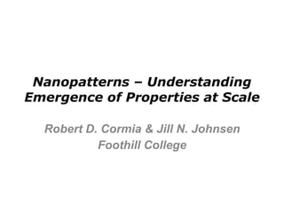 Nanopatterns – Understanding Emergence of Properties at Scale Robert D. Cormia & Jill N. Johnsen Foothill College 