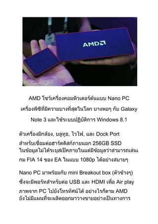 AMD

Nano PC
Galaxy

Note 3

Windows 8.1
,

,

,

Dock Port
256GB SSD

FIA 14
Nano PC

EA

1080p
mini Breakout box (
USB

PC

HDMI

Air play
AMD

 