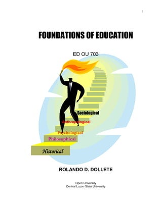 1
FOUNDATIONS OF EDUCATION
ED OU 703
ROLANDO D. DOLLETE
Open University
Central Luzon State University
Psychological
Anthropological
Sociological
Philosophical
Historical
 