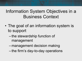 Information System Objectives in a
Business Context
• The goal of an information system is
to support
–the stewardship fun...
