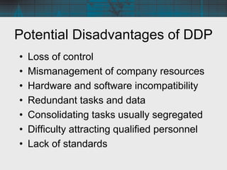 Potential Disadvantages of DDP
• Loss of control
• Mismanagement of company resources
• Hardware and software incompatibil...