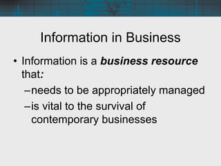 Information in Business
• Information is a business resource
that:
–needs to be appropriately managed
–is vital to the sur...