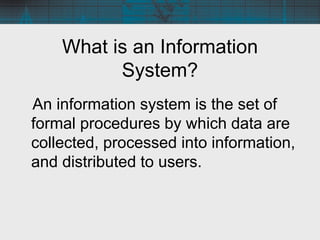What is an Information
System?
An information system is the set of
formal procedures by which data are
collected, processe...