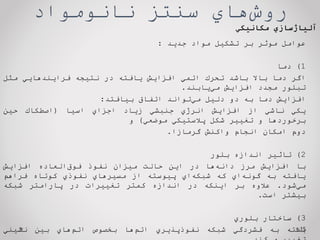 ‌‫‌هاي‬
‫ش‬‫رو‬
‫سنتز‌نانومواد‬
15
‌‫آلیاژسازي‬
‫مكانیكي‬
‫عوامل‬
‫موثر‬
‫بر‬
‫تشكيل‬
‫مواد‬
‫جديد‬
:
1
)
‫دما‬
‫اگر‬
‫دما‬
‫باال‬
‫باشد‬
‫تحرك‬
‫اتمي‬
‫افزايش‬
‫يافته‬
‫در‬
‫نتيجه‬
‫فرايندهايي‬
‫مثل‬
‫تبلور‬
‫مجدد‬
‫افزايش‬
‫‌يابند‬
‫ي‬‫م‬
.
‫افزايش‬
‫دما‬
‫به‬
‫دو‬
‫دليل‬
‫‌تواند‬
‫ي‬‫م‬
‫اتفاق‬
‫بيافتد‬
:
‫يكي‬
‫ناشي‬
‫از‬
‫افزايش‬
‫انرژي‬
‫جنبشي‬
‫زياد‬
‫اجزاي‬
‫اسيا‬
(
‫اصطكاك‬
‫حين‬
‫برخوردها‬
‫و‬
‫تغيير‬
‫شكل‬
‫پالستيكي‬
‫موضعي‬
)
‫و‬
‫دوم‬
‫امكان‬
‫انجام‬
‫واكنش‬
‫گرمازا‬
.
2
)
‫تاثير‬
‫اندازه‬
‫بلور‬
‫با‬
‫افزايش‬
‫مرز‬
‫‌ها‬
‫ه‬‫دان‬
‫در‬
‫اين‬
‫حالت‬
‫ميزان‬
‫نفوذ‬
‫‌العاده‬
‫ق‬‫فو‬
‫افزايش‬
‫يافته‬
‫به‬
‫‌اي‬
‫ه‬‫گون‬
‫كه‬
‫‌اي‬
‫ه‬‫شبك‬
‫پيوسته‬
‫از‬
‫مسيرهاي‬
‫نفوذي‬
‫كوتاه‬
‫فراهم‬
‫‌شود‬
‫ي‬‫م‬
.
‫عالوه‬
‫بر‬
‫اينكه‬
‫در‬
‫اندازه‬
‫كمتر‬
‫تغييرات‬
‫در‬
‫پارامتر‬
‫شبكه‬
‫بيشتر‬
‫است‬
.
3
)
‫ساختار‬
‫بلوري‬
‫بسته‬
‫به‬
‫فشردگي‬
‫شبكه‬
‫نفوذپذيري‬
‫‌ها‬
‫م‬‫ات‬
‫بخصوص‬
‫‌هاي‬
‫م‬‫ات‬
‫بين‬
‫نشيني‬
 