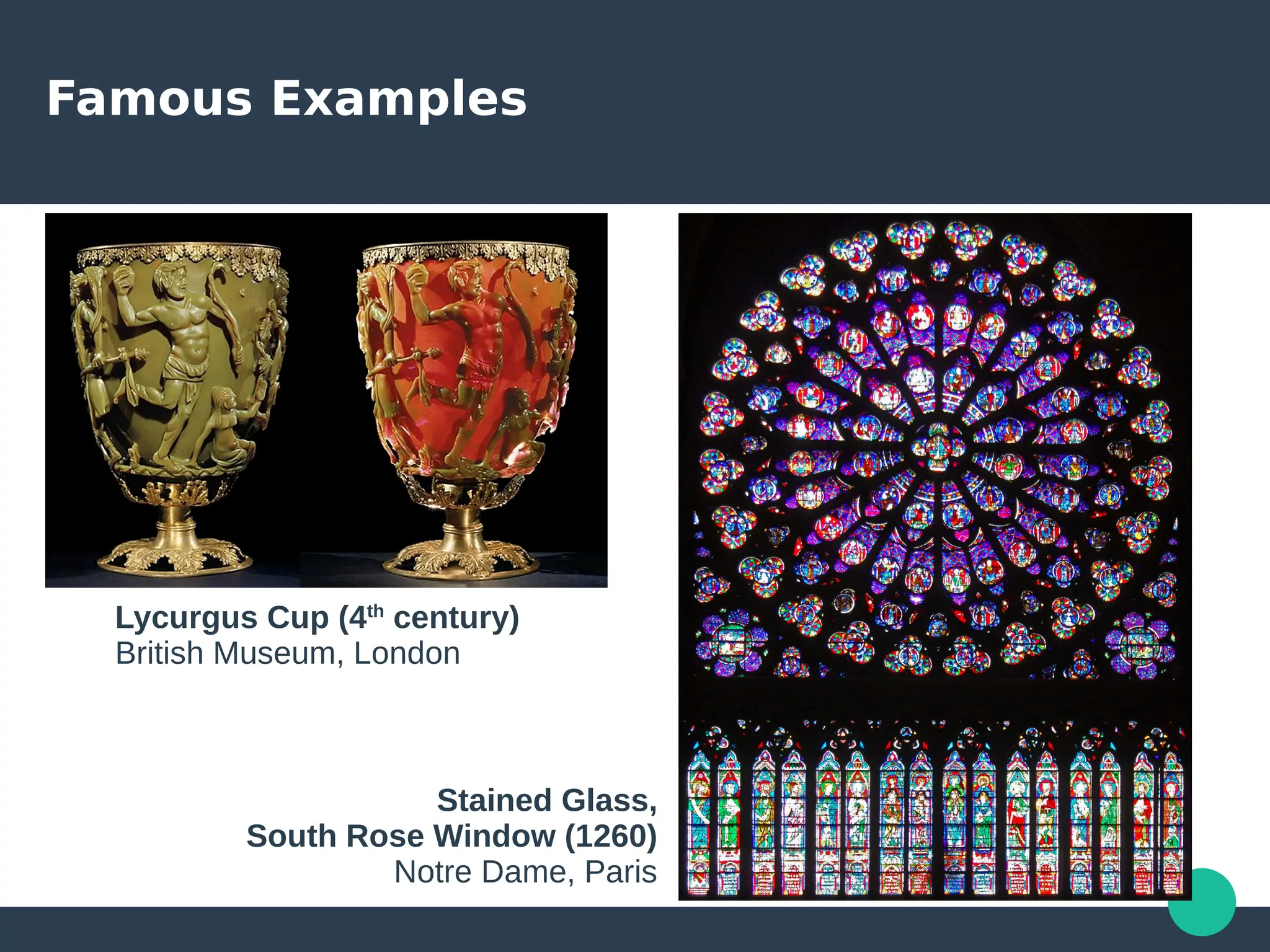 Famous Examples
Lycurgus Cup (4th
century)
British Museum, London
Stained Glass,
South Rose Window (1260)
Notre Dame, Paris
 