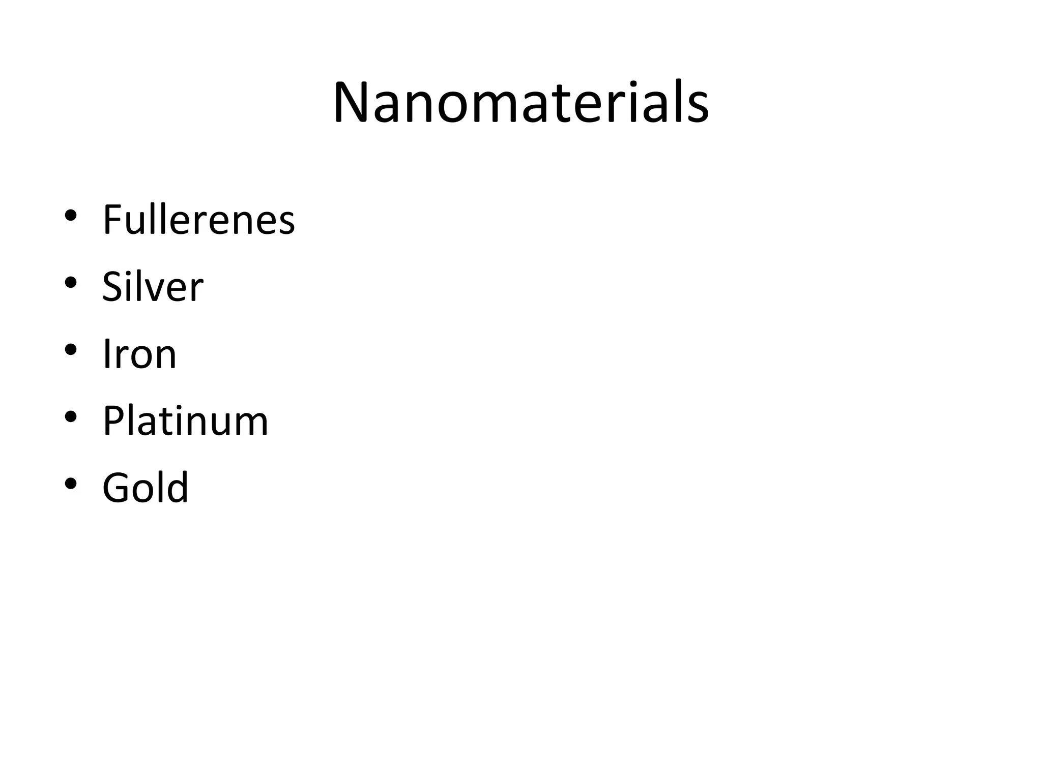 Nanomaterials
• Fullerenes
• Silver
• Iron
• Platinum
• Gold
 