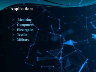 Applications
 Medicine
 Computers
 Electronics
 Textile
 Military
 