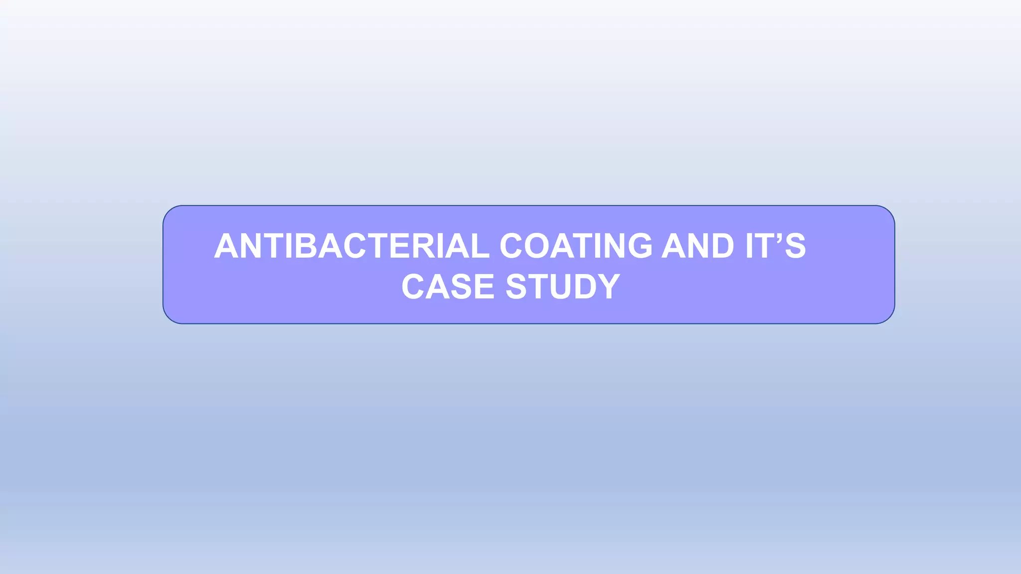 ANTIBACTERIAL COATING AND IT’S
CASE STUDY
 