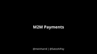 M2M Payments
@meinharrd | @SatoshiPay
 