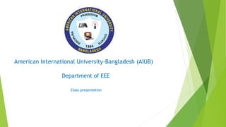 American International University-Bangladesh (AIUB)
Department of EEE
Class presentation
 