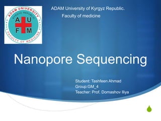 S
ADAM University of Kyrgyz Republic.
Faculty of medicine
Nanopore Sequencing
Student: Tashfeen Ahmad
Group:GM_4
Teacher: Prof. Domashov Iliya
 