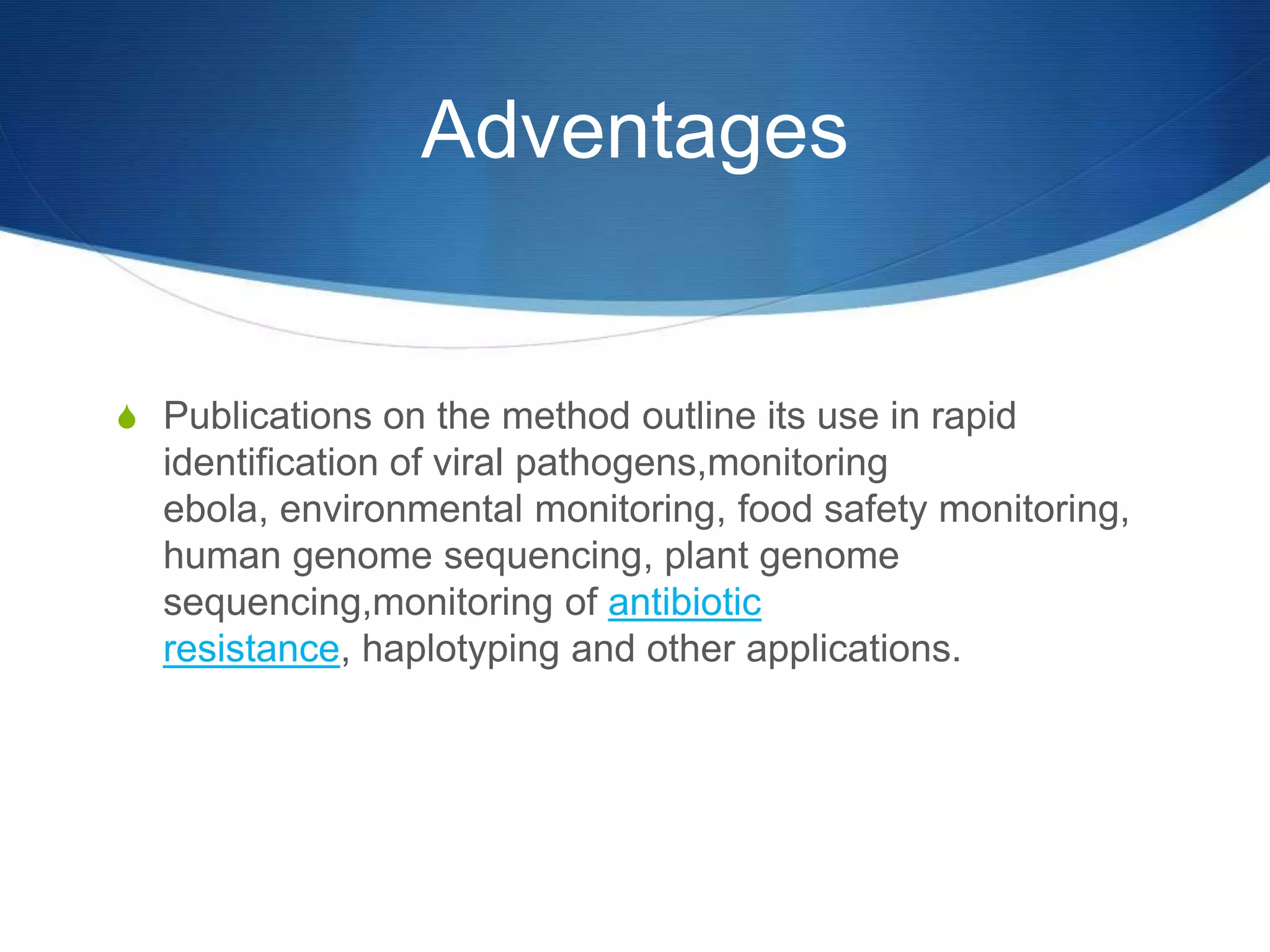 Adventages
S Publications on the method outline its use in rapid
identification of viral pathogens,monitoring
ebola, environmental monitoring, food safety monitoring,
human genome sequencing, plant genome
sequencing,monitoring of antibiotic
resistance, haplotyping and other applications.
 