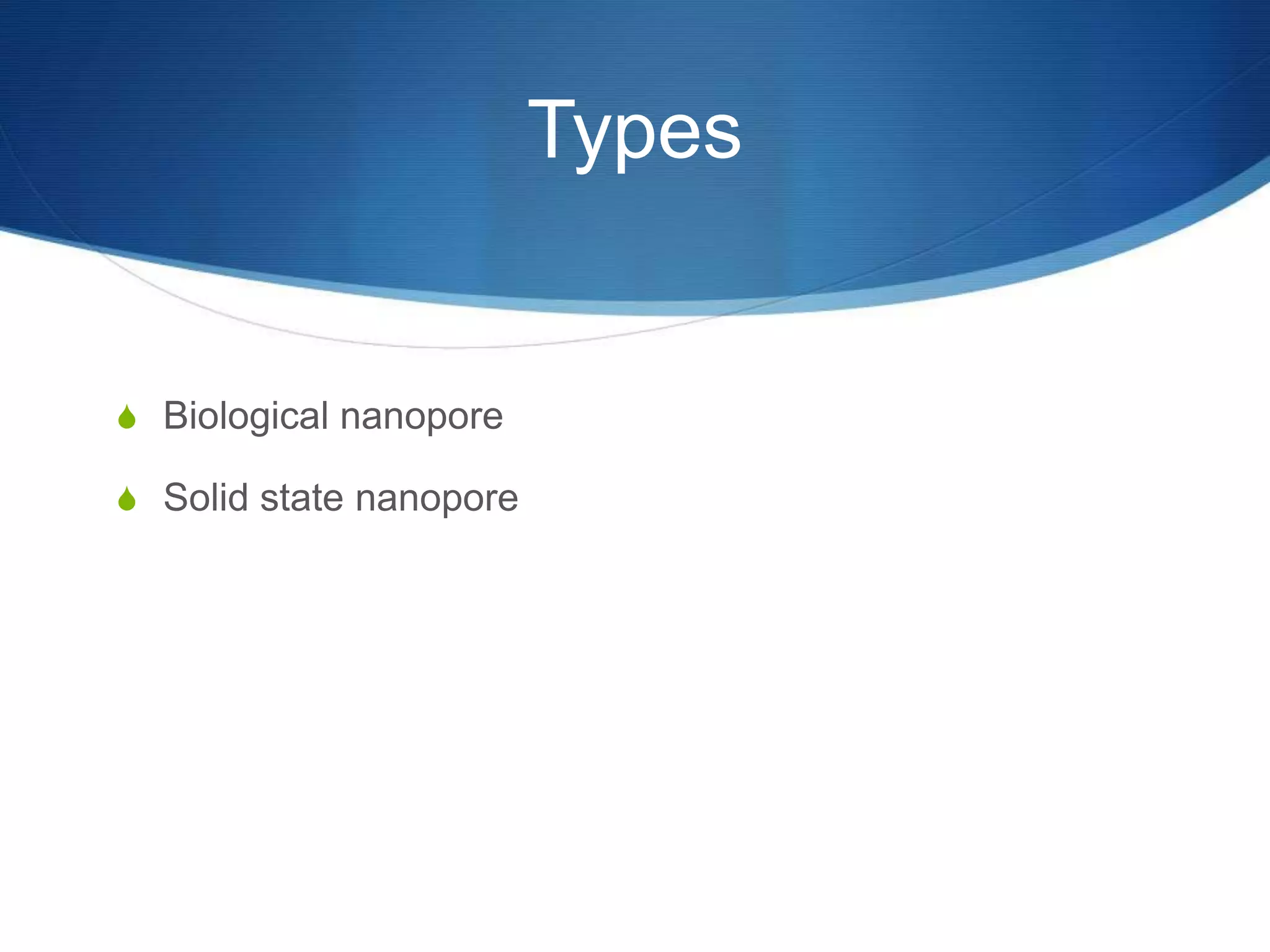 Types
S Biological nanopore
S Solid state nanopore
 