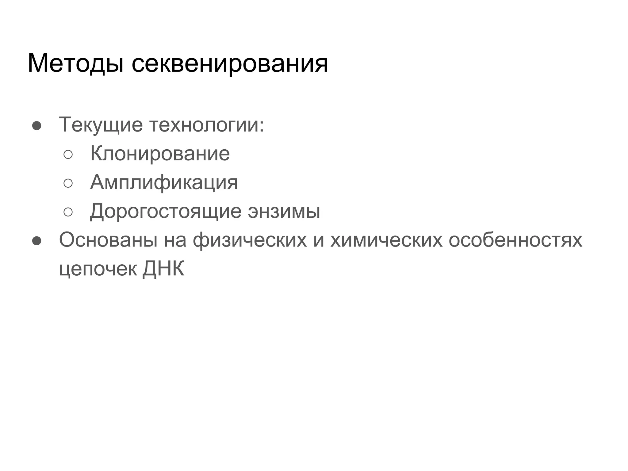 Методы секвенирования
● Текущие технологии:
○ Клонирование
○ Амплификация
○ Дорогостоящие энзимы
● Основаны на физических и химических особенностях
цепочек ДНК
 