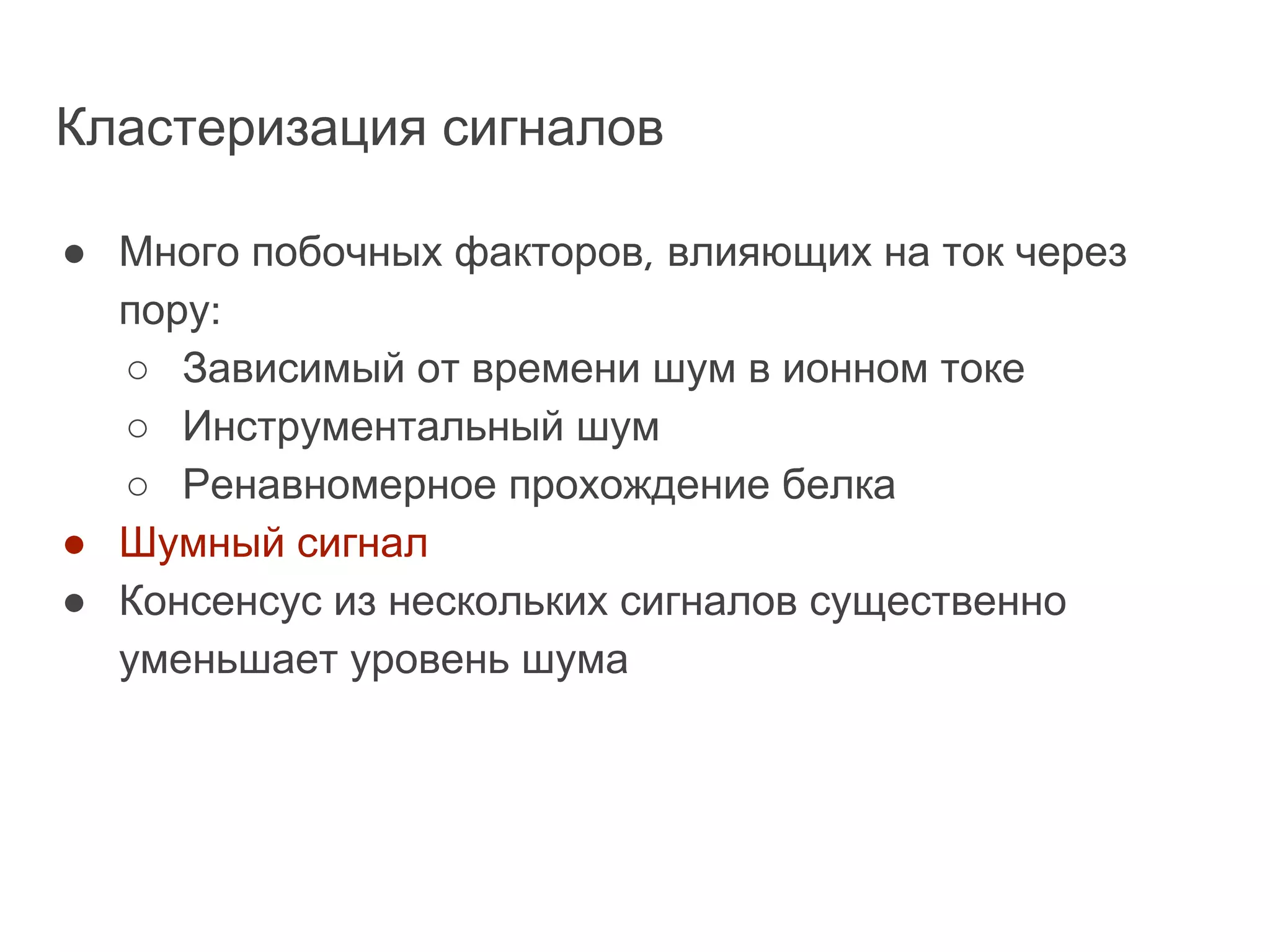 Кластеризация сигналов
● Много побочных факторов, влияющих на ток через
пору:
○ Зависимый от времени шум в ионном токе
○ Инструментальный шум
○ Ренавномерное прохождение белка
● Шумный сигнал
● Консенсус из нескольких сигналов существенно
уменьшает уровень шума
 